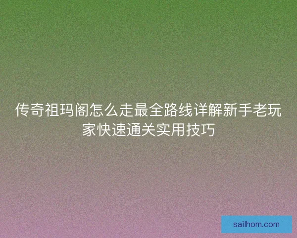 传奇祖玛阁怎么走最全路线详解新手老玩家快速通关实用技巧