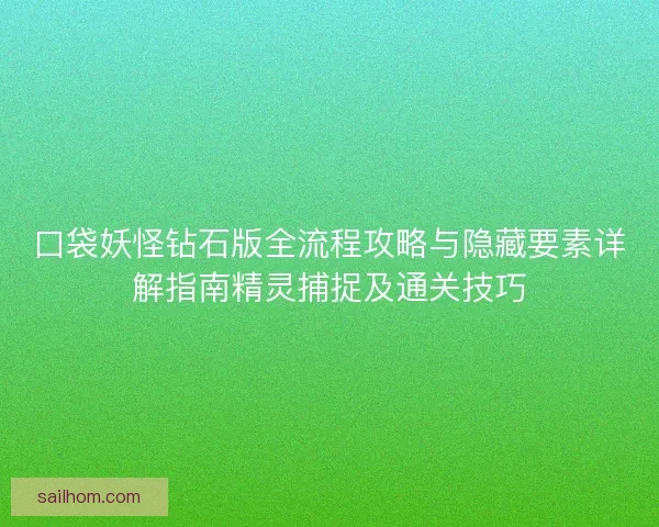 口袋妖怪钻石版全流程攻略与隐藏要素详解指南精灵捕捉及通关技巧