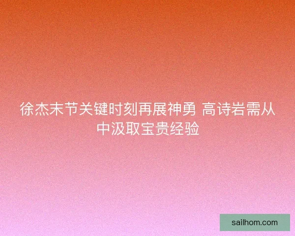 徐杰末节关键时刻再展神勇 高诗岩需从中汲取宝贵经验 徐杰末节关键时刻再展神勇 高诗岩需从中汲取宝贵经验