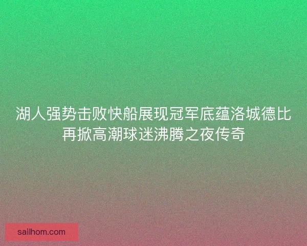 湖人强势击败快船展现冠军底蕴洛城德比再掀高潮球迷沸腾之夜传奇 湖人强势击败快船展现冠军底蕴洛城德比再掀高潮球迷沸腾之夜传奇