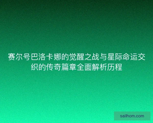 赛尔号巴洛卡娜的觉醒之战与星际命运交织的传奇篇章全面解析历程