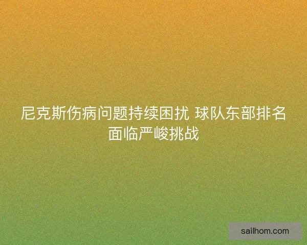尼克斯伤病问题持续困扰 球队东部排名面临严峻挑战