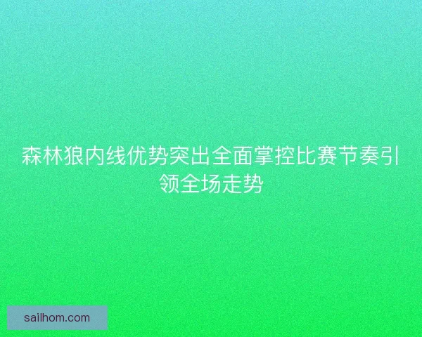 森林狼内线优势突出全面掌控比赛节奏引领全场走势