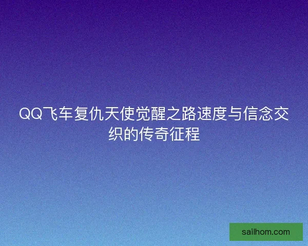QQ飞车复仇天使觉醒之路速度与信念交织的传奇征程