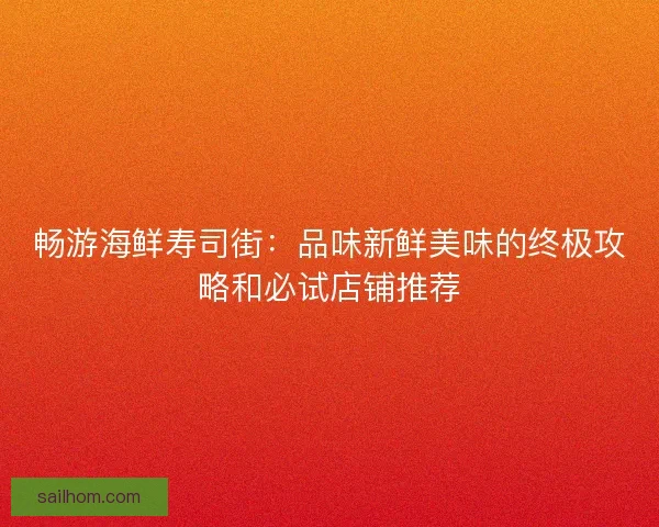 畅游海鲜寿司街：品味新鲜美味的终极攻略和必试店铺推荐
