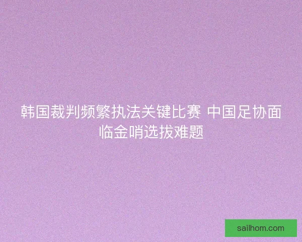 韩国裁判频繁执法关键比赛 中国足协面临金哨选拔难题