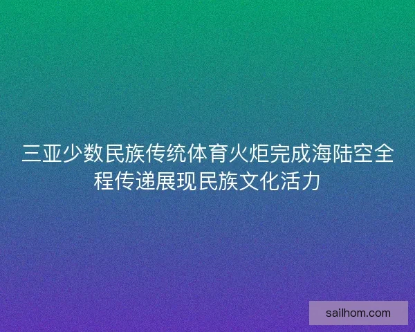 三亚少数民族传统体育火炬完成海陆空全程传递展现民族文化活力