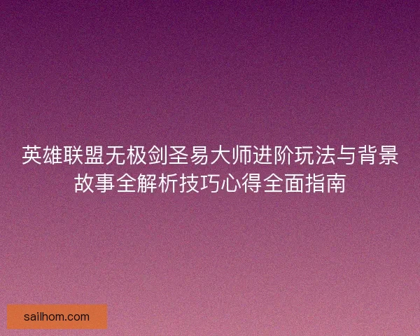 英雄联盟无极剑圣易大师进阶玩法与背景故事全解析技巧心得全面指南 英雄联盟无极剑圣易大师进阶玩法与背景故事全解析技巧心得全面指南