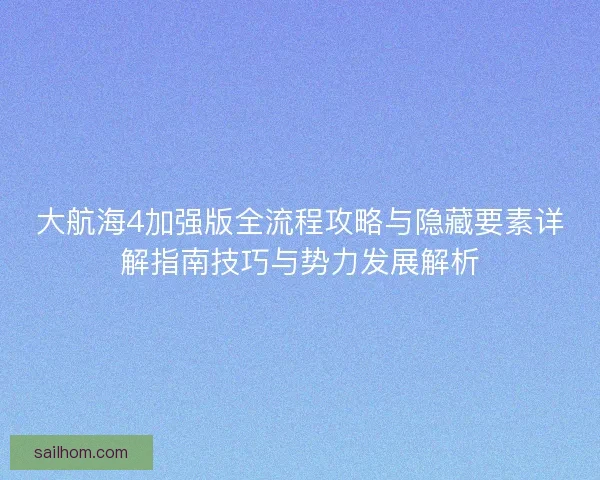 大航海4加强版全流程攻略与隐藏要素详解指南技巧与势力发展解析 大航海4加强版全流程攻略与隐藏要素详解指南技巧与势力发展解析