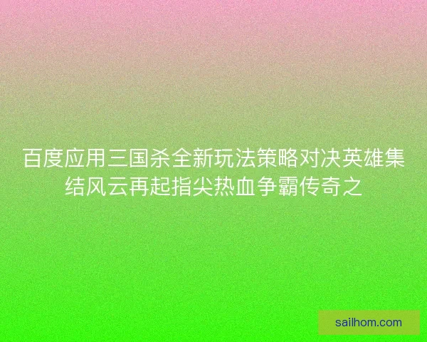 百度应用三国杀全新玩法策略对决英雄集结风云再起指尖热血争霸传奇之