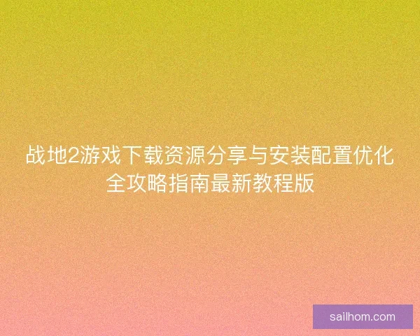 战地2游戏下载资源分享与安装配置优化全攻略指南最新教程版 战地2游戏下载资源分享与安装配置优化全攻略指南最新教程版