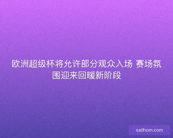 欧洲超级杯将允许部分观众入场 赛场氛围迎来回暖新阶段