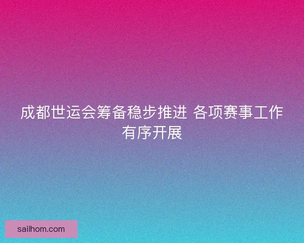 成都世运会筹备稳步推进 各项赛事工作有序开展