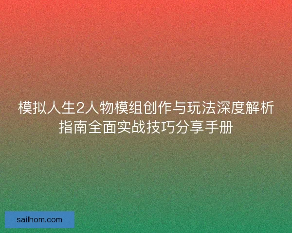 模拟人生2人物模组创作与玩法深度解析指南全面实战技巧分享手册