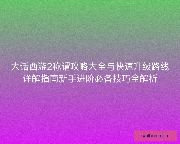 大话西游2称谓攻略大全与快速升级路线详解指南新手进阶必备技巧全解析 大话西游2称谓攻略大全与快速升级路线详解指南新手进阶必备技巧全解析