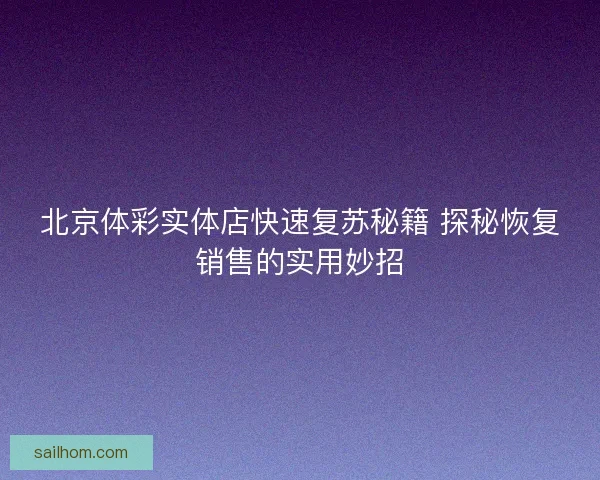 北京体彩实体店快速复苏秘籍 探秘恢复销售的实用妙招